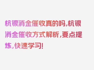 杭银消金催收真的吗,杭银消金催收方式解析，要点提炼，快速学习！