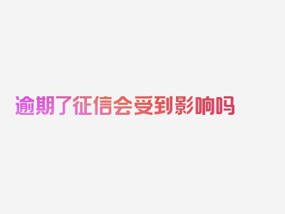 逾期了征信会受到影响吗