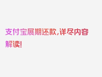 支付宝展期还款，详尽内容解读！