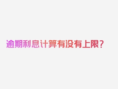 逾期利息计算有没有上限？