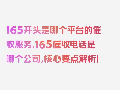 165开头是哪个平台的催收服务,165催收电话是哪个公司，核心要点解析！