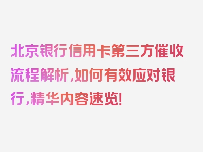北京银行信用卡第三方催收流程解析,如何有效应对银行，精华内容速览！