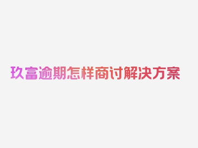 玖富逾期怎样商讨解决方案