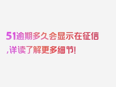 51逾期多久会显示在征信，详读了解更多细节！