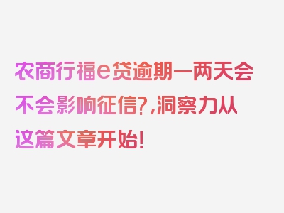 农商行福e贷逾期一两天会不会影响征信?，洞察力从这篇文章开始！