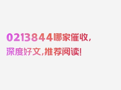 0213844哪家催收，深度好文，推荐阅读！