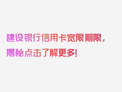 建设银行信用卡宽限期限，揭秘点击了解更多！