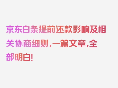京东白条提前还款影响及相关协商细则，一篇文章，全部明白！