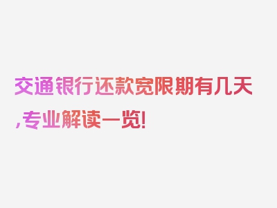 交通银行还款宽限期有几天，专业解读一览！