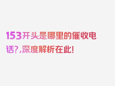 153开头是哪里的催收电话?，深度解析在此！