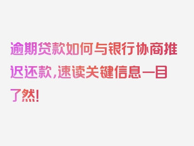 逾期贷款如何与银行协商推迟还款，速读关键信息一目了然！