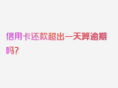 信用卡还款超出一天算逾期吗？