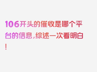 106开头的催收是哪个平台的信息，综述一次看明白！