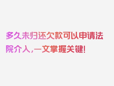 多久未归还欠款可以申请法院介入，一文掌握关键！