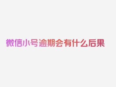 微信小号逾期会有什么后果
