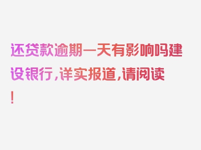 还贷款逾期一天有影响吗建设银行，详实报道，请阅读！