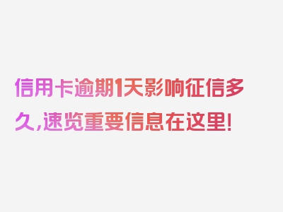 信用卡逾期1天影响征信多久，速览重要信息在这里！
