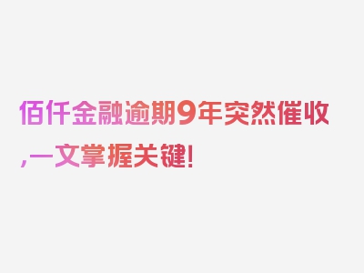 佰仟金融逾期9年突然催收，一文掌握关键！