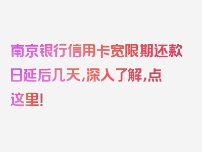 南京银行信用卡宽限期还款日延后几天，深入了解，点这里！