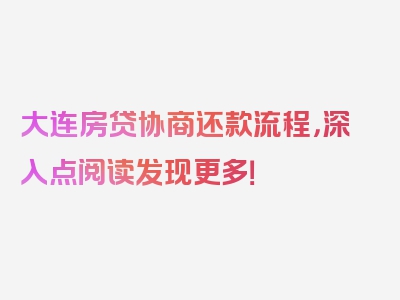 大连房贷协商还款流程，深入点阅读发现更多！