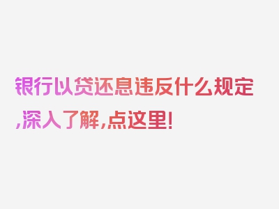 银行以贷还息违反什么规定，深入了解，点这里！