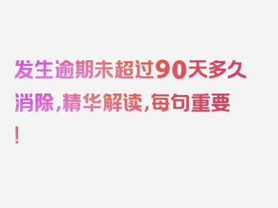 发生逾期未超过90天多久消除，精华解读，每句重要！