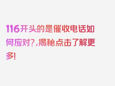 116开头的是催收电话如何应对?，揭秘点击了解更多！