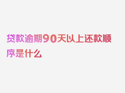 贷款逾期90天以上还款顺序是什么