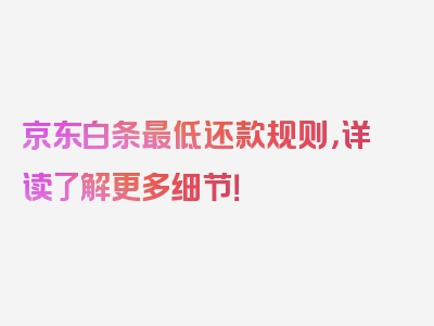 京东白条最低还款规则，详读了解更多细节！