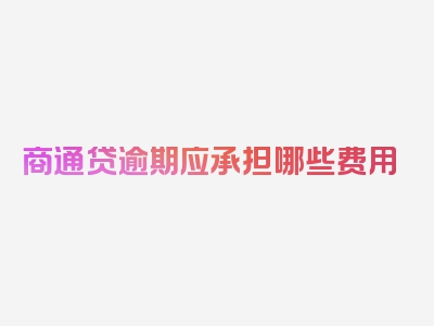 商通贷逾期应承担哪些费用