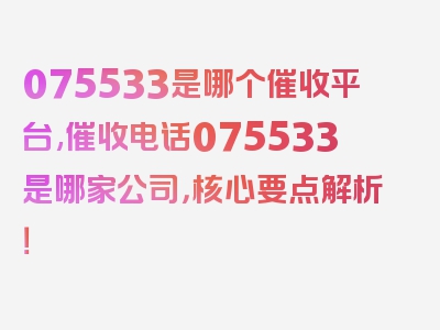 075533是哪个催收平台,催收电话075533是哪家公司，核心要点解析！