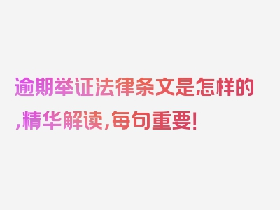 逾期举证法律条文是怎样的，精华解读，每句重要！