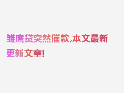雏鹰贷突然催款,本文最新更新文章！
