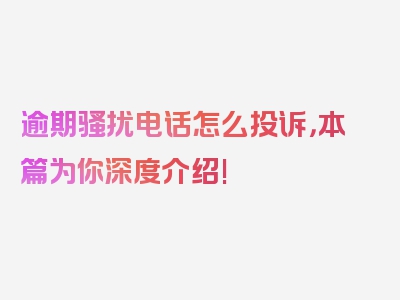 逾期骚扰电话怎么投诉，本篇为你深度介绍!