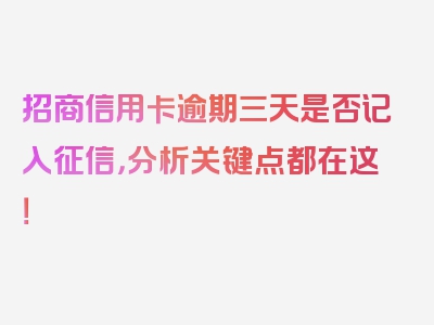 招商信用卡逾期三天是否记入征信，分析关键点都在这！
