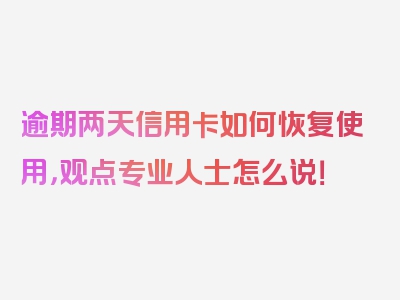 逾期两天信用卡如何恢复使用，观点专业人士怎么说！