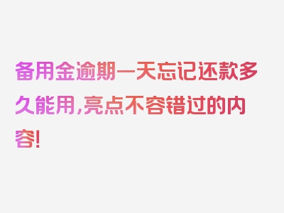 备用金逾期一天忘记还款多久能用，亮点不容错过的内容！