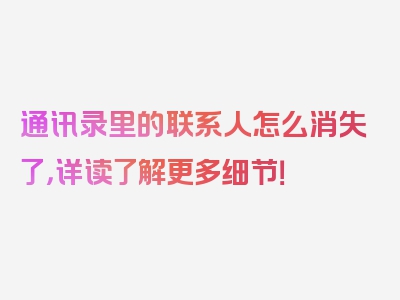 通讯录里的联系人怎么消失了，详读了解更多细节！