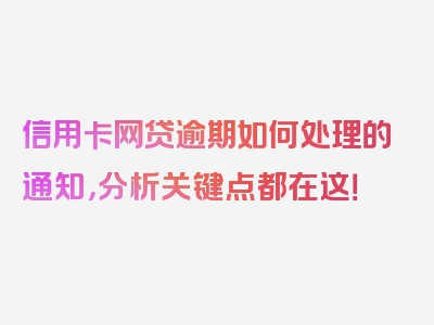 信用卡网贷逾期如何处理的通知，分析关键点都在这！