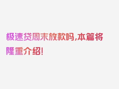 极速贷周末放款吗，本篇将隆重介绍!