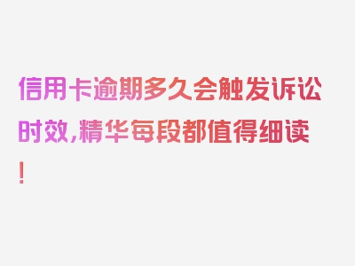 信用卡逾期多久会触发诉讼时效，精华每段都值得细读！