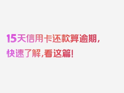 15天信用卡还款算逾期，快速了解，看这篇！