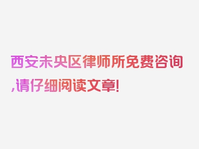 西安未央区律师所免费咨询，请仔细阅读文章！