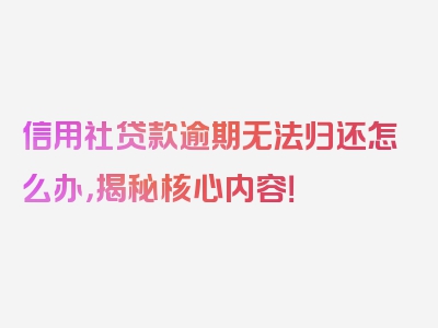 信用社贷款逾期无法归还怎么办，揭秘核心内容！