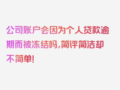 公司账户会因为个人贷款逾期而被冻结吗，简评简洁却不简单！