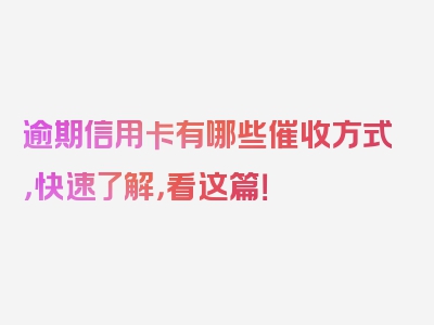逾期信用卡有哪些催收方式，快速了解，看这篇！