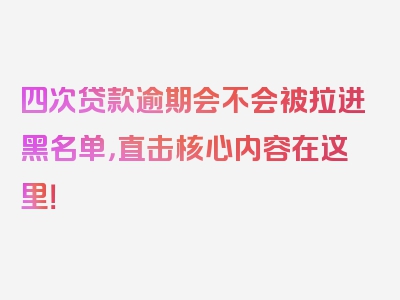 四次贷款逾期会不会被拉进黑名单，直击核心内容在这里！