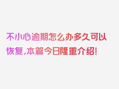 不小心逾期怎么办多久可以恢复，本篇今日隆重介绍!