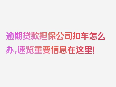 逾期贷款担保公司扣车怎么办，速览重要信息在这里！