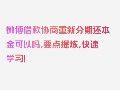 微博借款协商重新分期还本金可以吗，要点提炼，快速学习！